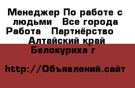 Менеджер По работе с людьми - Все города Работа » Партнёрство   . Алтайский край,Белокуриха г.